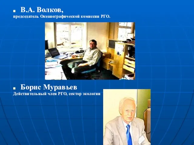 В.А. Волков, председатель Океанографической комиссии РГО. Борис Муравьев Действительный член РГО, сектор экологии