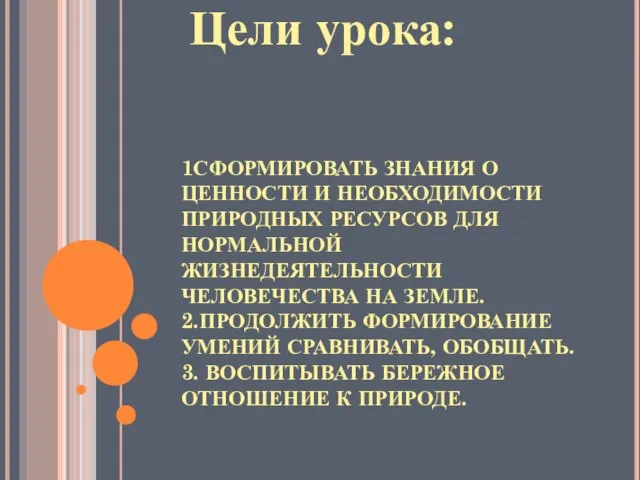 1СФОРМИРОВАТЬ ЗНАНИЯ О ЦЕННОСТИ И НЕОБХОДИМОСТИ ПРИРОДНЫХ РЕСУРСОВ ДЛЯ НОРМАЛЬНОЙ ЖИЗНЕДЕЯТЕЛЬНОСТИ ЧЕЛОВЕЧЕСТВА