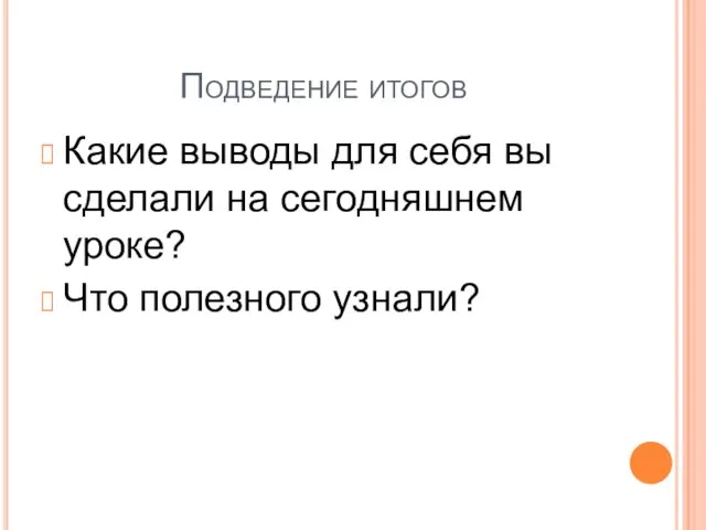 Подведение итогов Какие выводы для себя вы сделали на сегодняшнем уроке? Что полезного узнали?