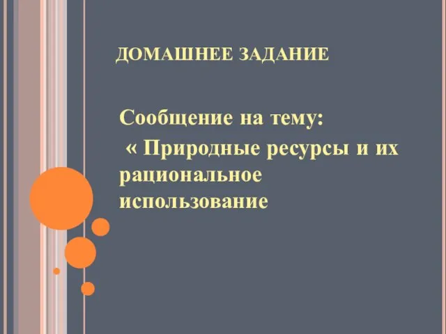 ДОМАШНЕЕ ЗАДАНИЕ Сообщение на тему: « Природные ресурсы и их рациональное использование