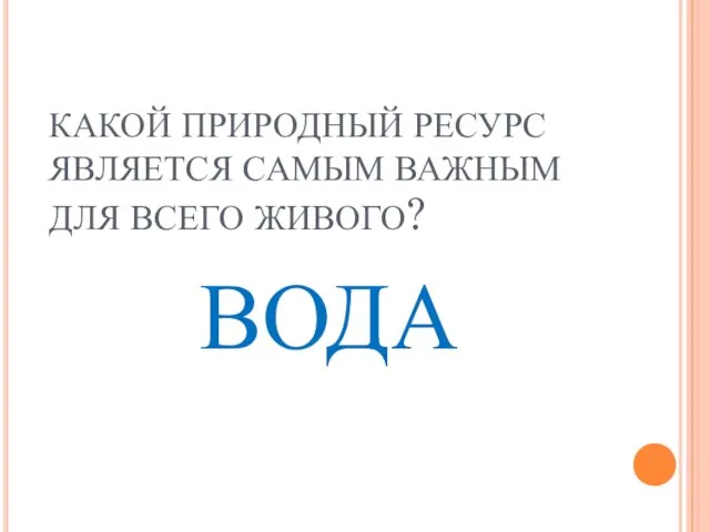 КАКОЙ ПРИРОДНЫЙ РЕСУРС ЯВЛЯЕТСЯ САМЫМ ВАЖНЫМ ДЛЯ ВСЕГО ЖИВОГО? ВОДА