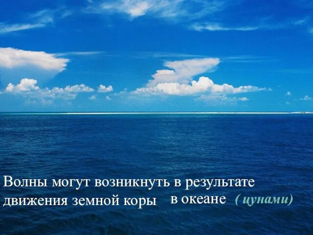 Волны могут возникнуть в результате движения земной коры в океане ( цунами)