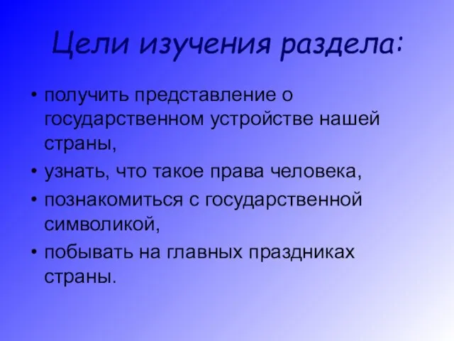 Цели изучения раздела: получить представление о государственном устройстве нашей страны, узнать, что