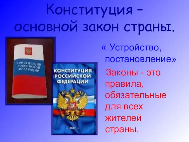 Конституция – основной закон страны. « Устройство, постановление» Законы - это правила,