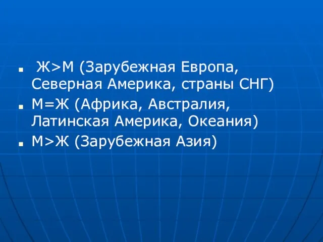 Ж>М (Зарубежная Европа, Северная Америка, страны СНГ) М=Ж (Африка, Австралия, Латинская Америка, Океания) М>Ж (Зарубежная Азия)