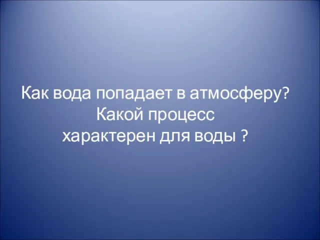 Как вода попадает в атмосферу? Какой процесс характерен для воды ?