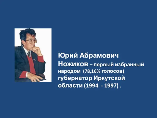 Юрий Абрамович Ножиков – первый избранный народом (78,16% голосов) губернатор Иркутской области (1994 - 1997) .