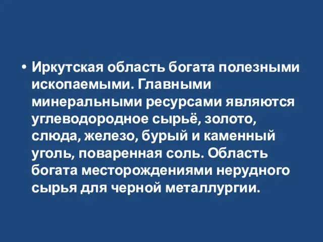 Иркутская область богата полезными ископаемыми. Главными минеральными ресурсами являются углеводородное сырьё, золото,