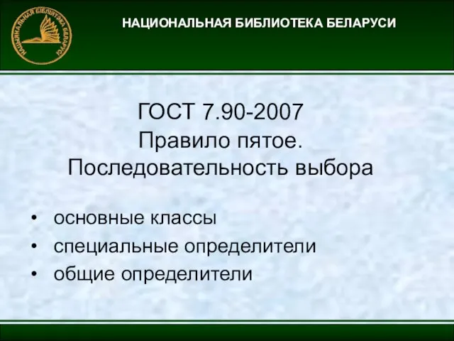 НАЦИОНАЛЬНАЯ БИБЛИОТЕКА БЕЛАРУСИ ГОСТ 7.90-2007 Правило пятое. Последовательность выбора основные классы специальные определители общие определители