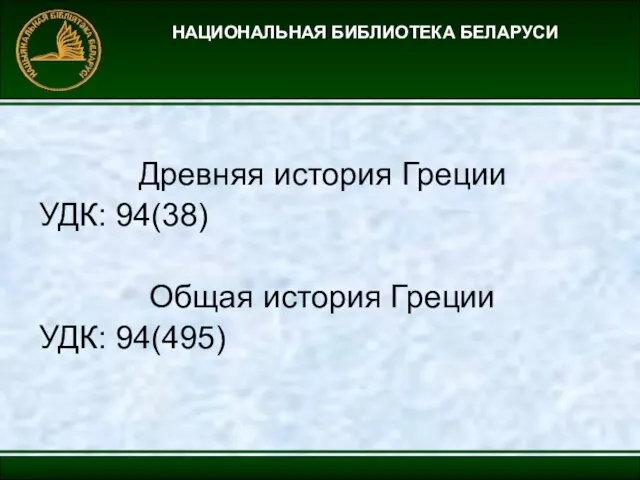 НАЦИОНАЛЬНАЯ БИБЛИОТЕКА БЕЛАРУСИ Древняя история Греции УДК: 94(38) Общая история Греции УДК: 94(495)