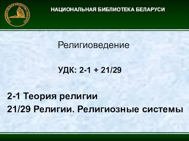 НАЦИОНАЛЬНАЯ БИБЛИОТЕКА БЕЛАРУСИ Религиоведение УДК: 2-1 + 21/29 2-1 Теория религии 21/29 Религии. Религиозные системы