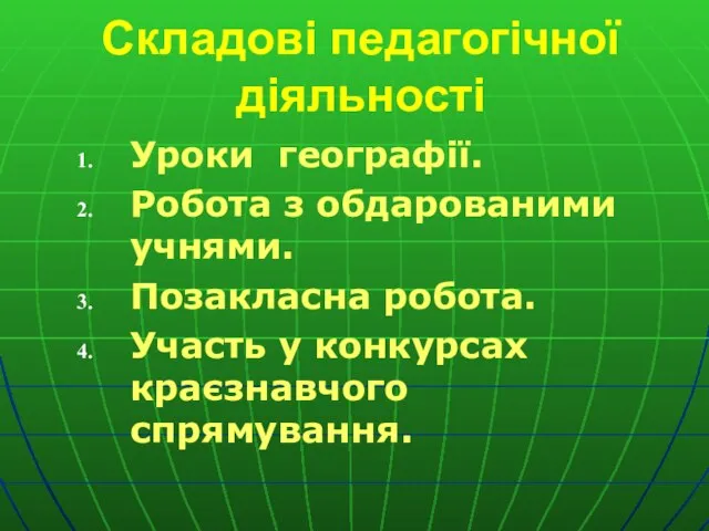 Складові педагогічної діяльності Уроки географії. Робота з обдарованими учнями. Позакласна робота. Участь у конкурсах краєзнавчого спрямування.