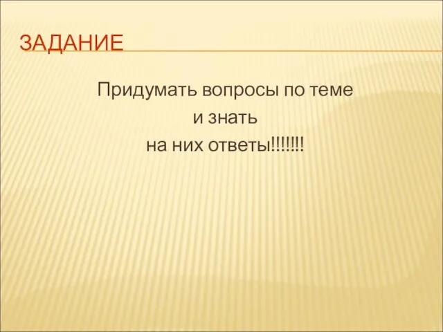 ЗАДАНИЕ Придумать вопросы по теме и знать на них ответы!!!!!!!