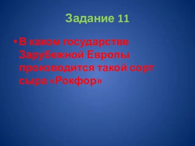 Задание 11 В каком государстве Зарубежной Европы производится такой сорт сыра «Рокфор»