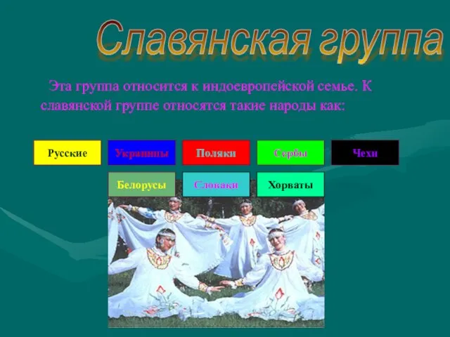 Эта группа относится к индоевропейской семье. К славянской группе относятся такие народы