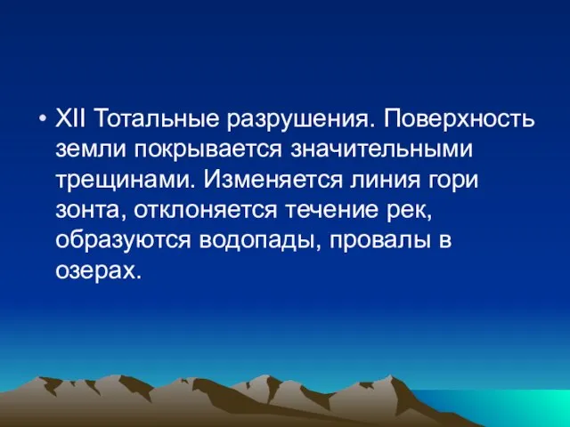 XII Тотальные разрушения. Поверхность земли покрывает­ся значительными трещинами. Изменяется линия гори­зонта, отклоняется