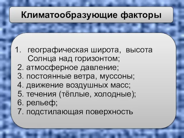 географическая широта, высота Солнца над горизонтом; 2. атмосферное давление; 3. постоянные ветра,