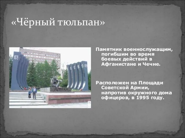 «Чёрный тюльпан» Памятник военнослужащим, погибшим во время боевых действий в Афганистане и