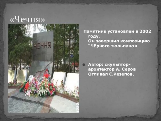 «Чечня» Памятник установлен в 2002 году. Он завершил композицию "Чёрного тюльпана« Автор: