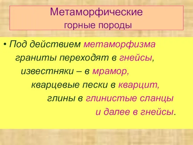 Метаморфические горные породы Под действием метаморфизма граниты переходят в гнейсы, известняки –