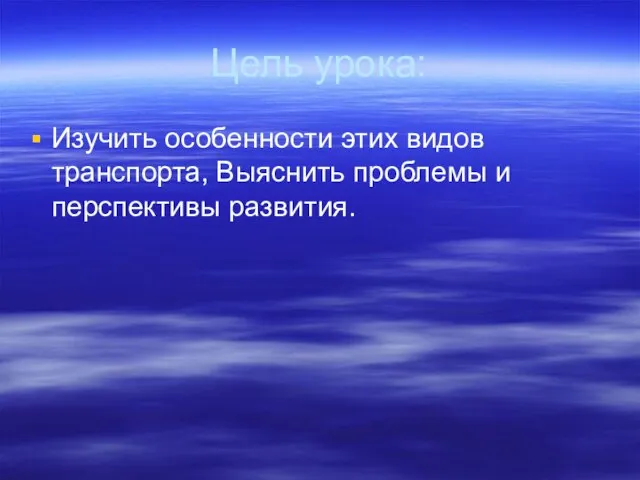 Цель урока: Изучить особенности этих видов транспорта, Выяснить проблемы и перспективы развития.