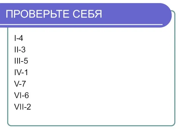 ПРОВЕРЬТЕ СЕБЯ I-4 II-3 III-5 IV-1 V-7 VI-6 VII-2