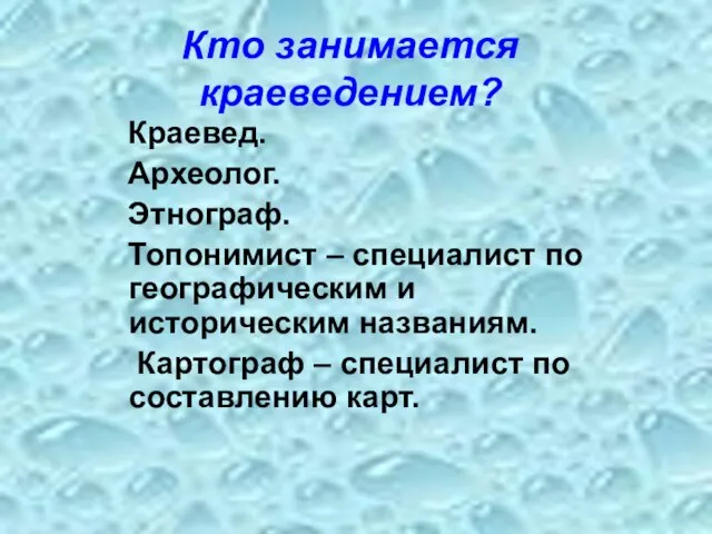 Кто занимается краеведением? Краевед. Археолог. Этнограф. Топонимист – специалист по географическим и