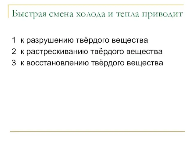 Быстрая смена холода и тепла приводит 1 к разрушению твёрдого вещества 2