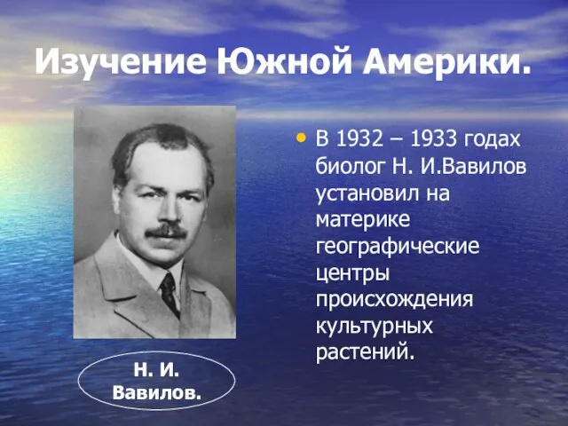 Изучение Южной Америки. В 1932 – 1933 годах биолог Н. И.Вавилов установил