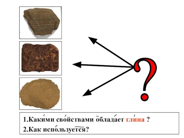 1.Какими свойствами обладает глина ? 2.Как используется?