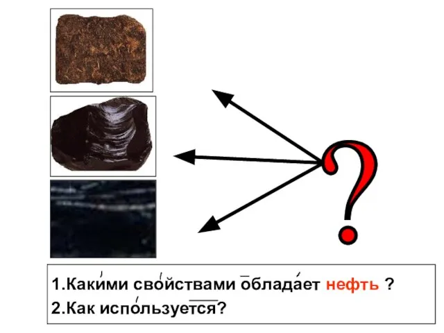 1.Какими свойствами обладает нефть ? 2.Как используется?