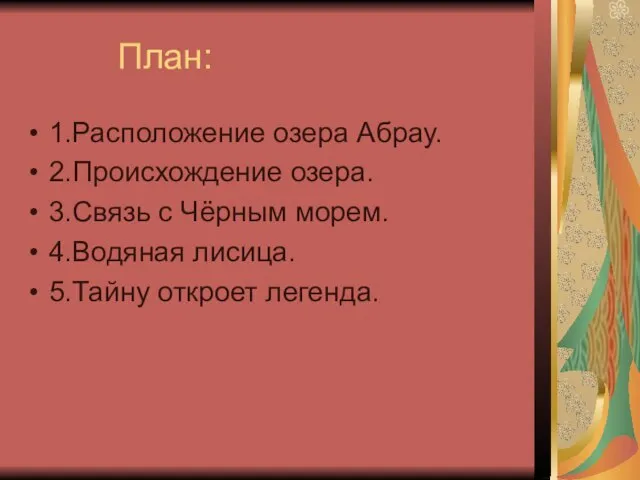 План: 1.Расположение озера Абрау. 2.Происхождение озера. 3.Связь с Чёрным морем. 4.Водяная лисица. 5.Тайну откроет легенда.