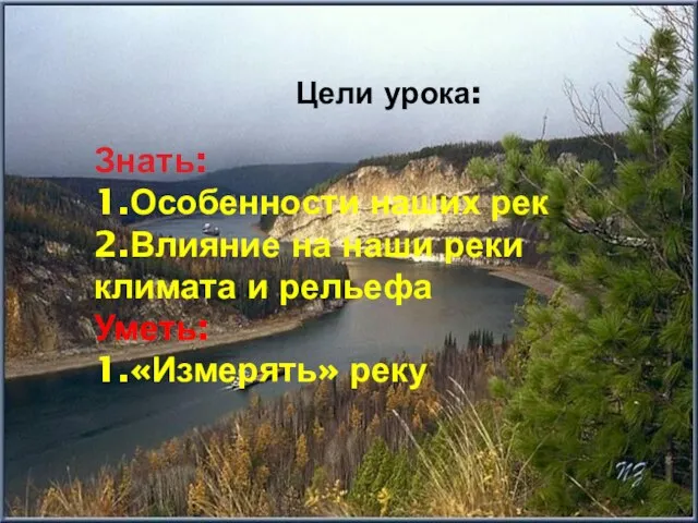 Знать: 1.Особенности наших рек 2.Влияние на наши реки климата и рельефа Уметь: 1.«Измерять» реку Цели урока: