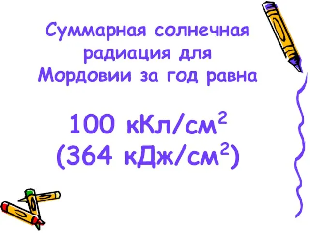 Суммарная солнечная радиация для Мордовии за год равна 100 кКл/см2 (364 кДж/см2)