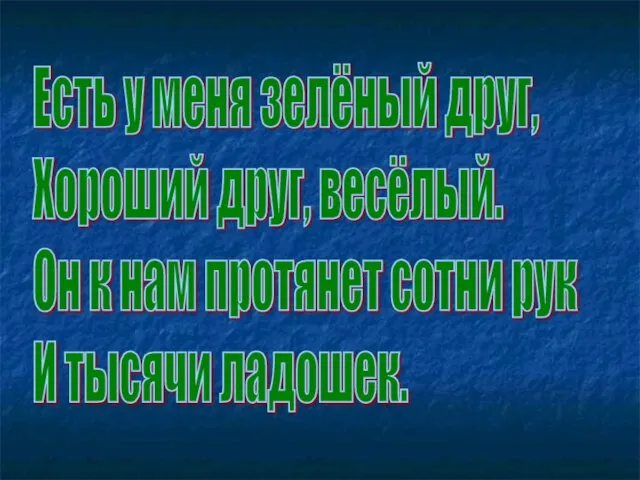 Есть у меня зелёный друг, Хороший друг, весёлый. Он к нам протянет