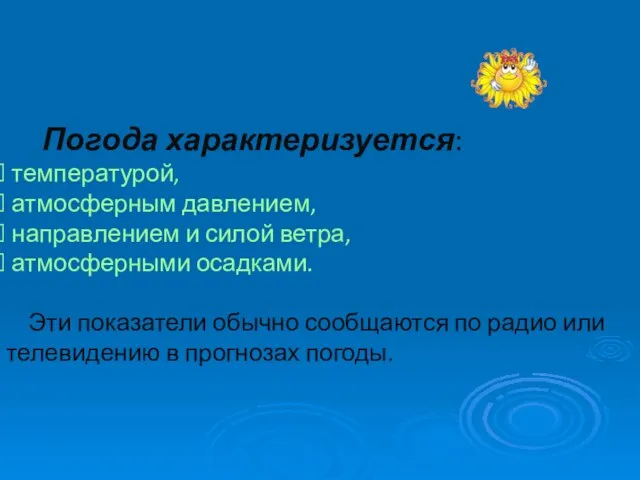 Погода характеризуется: температурой, атмосферным давлением, направлением и силой ветра, атмосферными осадками. Эти