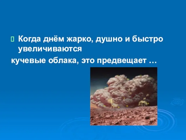 Когда днём жарко, душно и быстро увеличиваются кучевые облака, это предвещает …