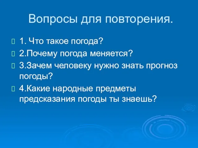 Вопросы для повторения. 1. Что такое погода? 2.Почему погода меняется? 3.Зачем человеку