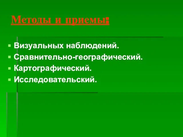 Методы и приемы: Визуальных наблюдений. Сравнительно-географический. Картографический. Исследовательский.