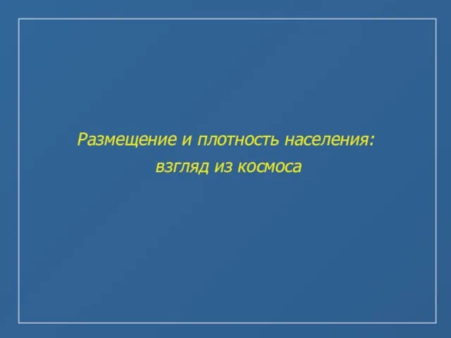 Размещение и плотность населения: взгляд из космоса