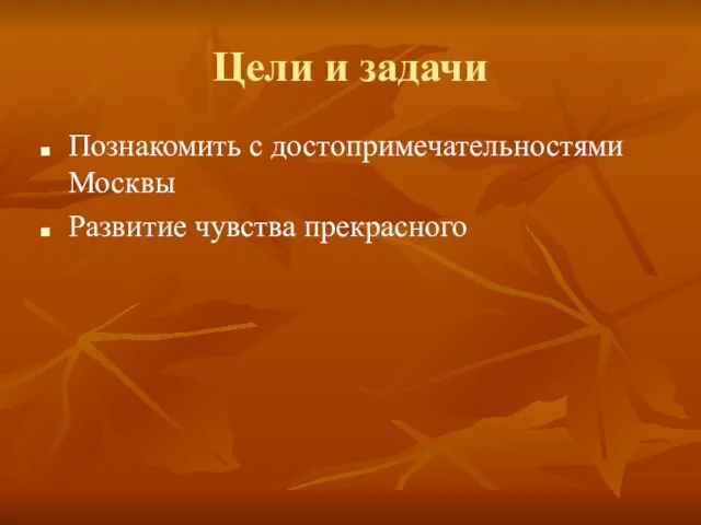 Цели и задачи Познакомить с достопримечательностями Москвы Развитие чувства прекрасного