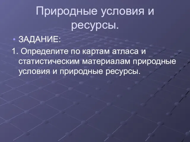 Природные условия и ресурсы. ЗАДАНИЕ: 1. Определите по картам атласа и статистическим