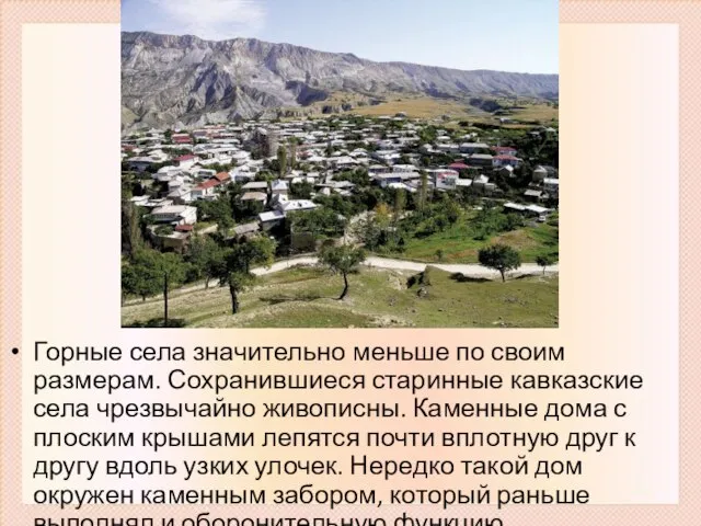 Горные села значительно меньше по своим размерам. Сохранившиеся старинные кавказские села чрезвычайно