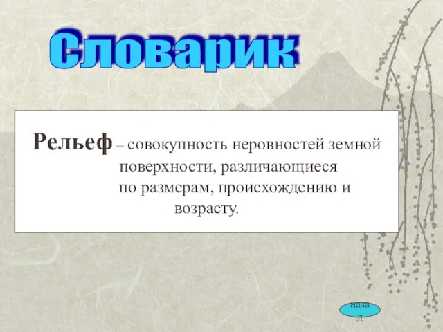 Рельеф – совокупность неровностей земной поверхности, различающиеся по размерам, происхождению и возрасту. Словарик назад