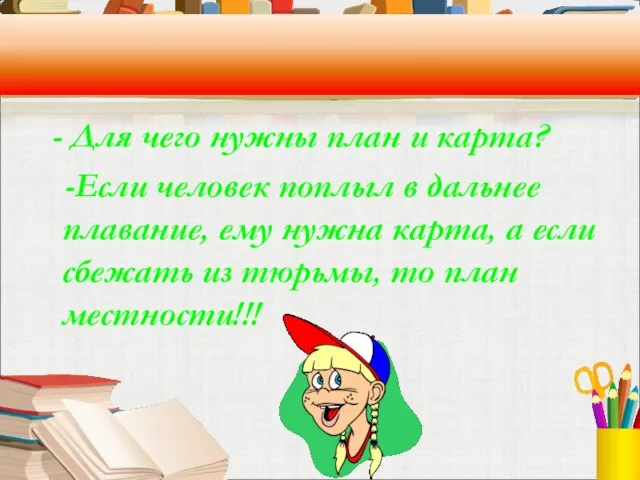 - Для чего нужны план и карта? -Если человек поплыл в дальнее