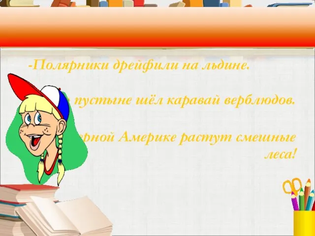 -Полярники дрейфили на льдине. -По пустыне шёл каравай верблюдов. -В Северной Америке растут смешные леса!