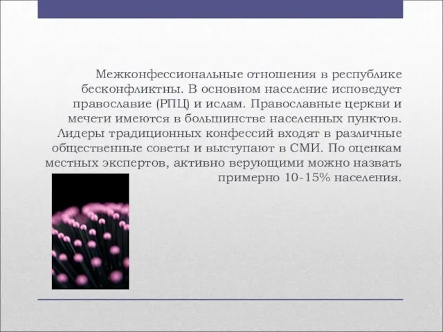 Межконфессиональные отношения в республике бесконфликтны. В основном население исповедует православие (РПЦ) и