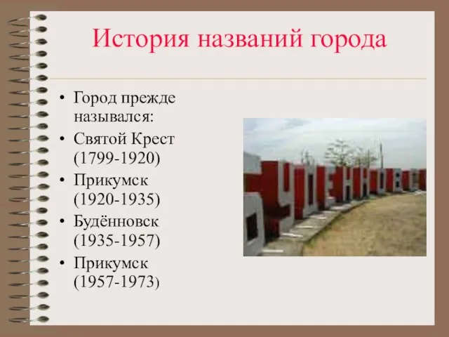 История названий города Город прежде назывался: Святой Крест(1799-1920) Прикумск (1920-1935) Будённовск (1935-1957) Прикумск (1957-1973)