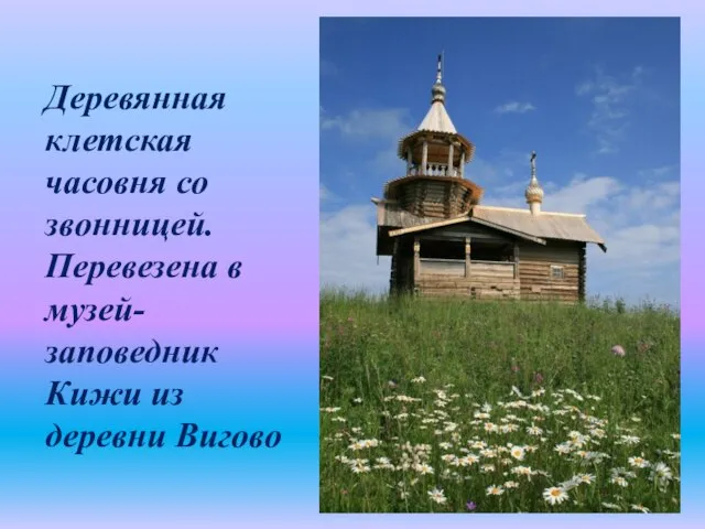 Деревянная клетская часовня со звонницей. Перевезена в музей-заповедник Кижи из деревни Вигово