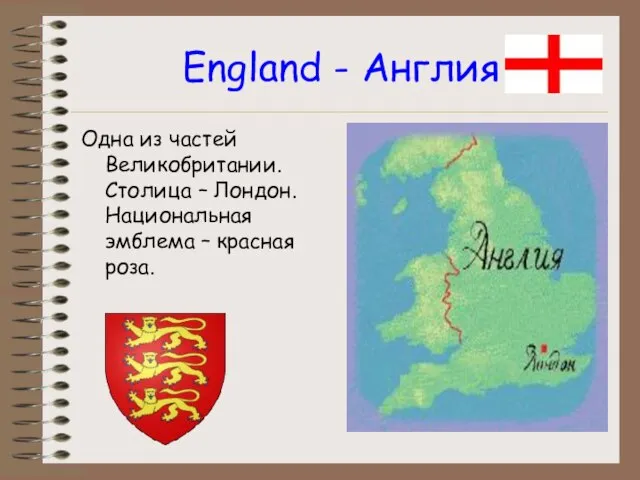 England - Англия Одна из частей Великобритании. Столица – Лондон. Национальная эмблема – красная роза.